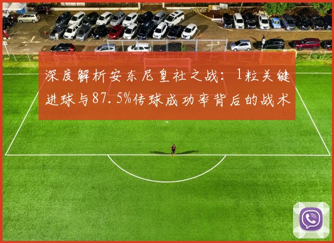 深度解析安东尼皇社之战：1粒关键进球与87.5%传球成功率背后的战术价值