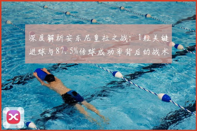 深度解析安东尼皇社之战：1粒关键进球与87.5%传球成功率背后的战术价值