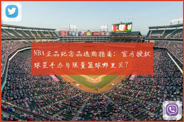 NBA正品纪念品选购指南：官方授权球星手办与限量篮球哪里买？