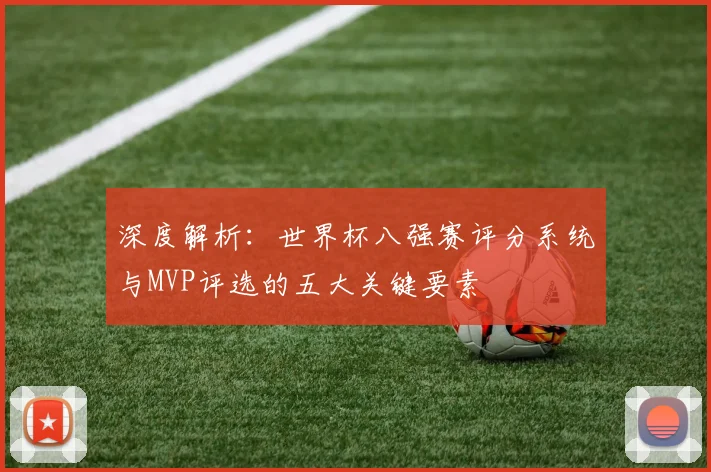 深度解析：世界杯八强赛评分系统与MVP评选的五大关键要素