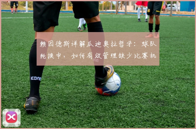 赖因德斯详解瓜迪奥拉哲学：球队轮换中，如何有效管理缺少比赛机会的球员情绪