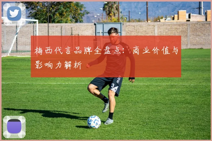梅西代言品牌全盘点：商业价值与影响力解析