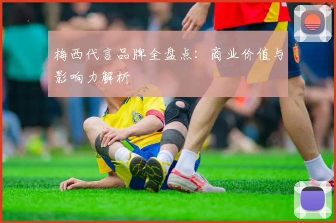 梅西代言品牌全盘点：商业价值与影响力解析